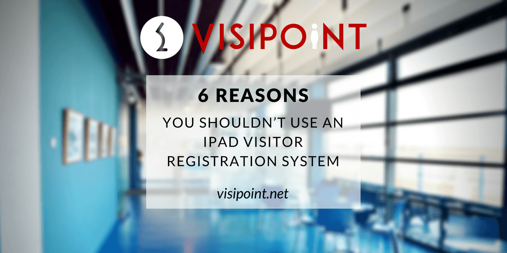 6 reasons you shouldn't use an iPad visitor registration system